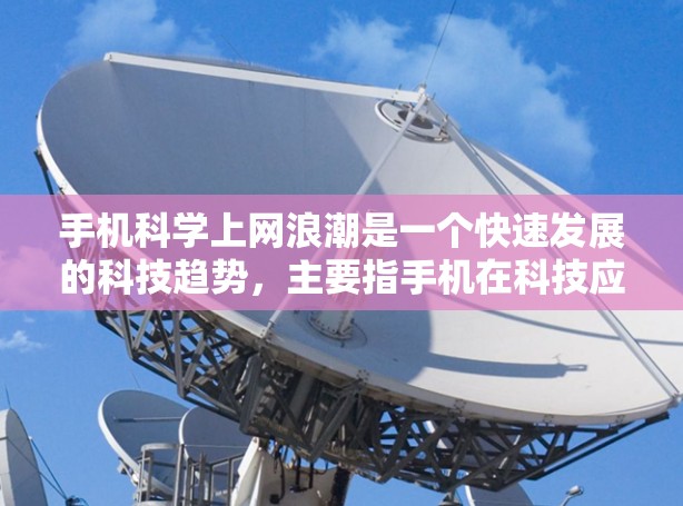 手机科学上网浪潮是一个快速发展的科技趋势，主要指手机在科技应用、功能和创新方面的迅速发展和普及。以下是对这一趋势的详细分析