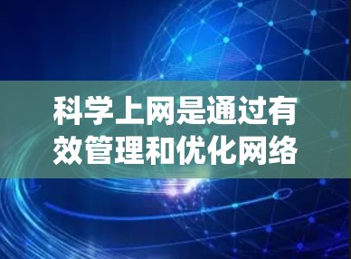 科学上网是通过有效管理和优化网络使用来减少不必要的 clicking、广告,以及网络流量,从而提高用户体验。以下是逐步指南,帮助你科学上网 科学上网是通过有效管理和优化网络使用来减少不必要的 clicking、广告,以及网络流量,从而提高用户体验。以下是逐步指南,帮助你科学上网