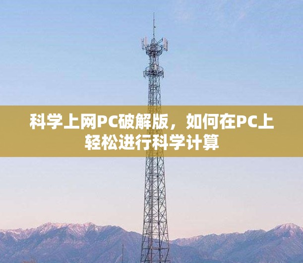 科学上网PC破解版,如何在PC上轻松进行科学计算 科学上网PC破解版,如何在PC上轻松进行科学计算
