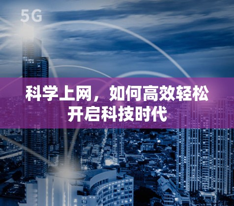 科学上网，如何高效轻松开启科技时代