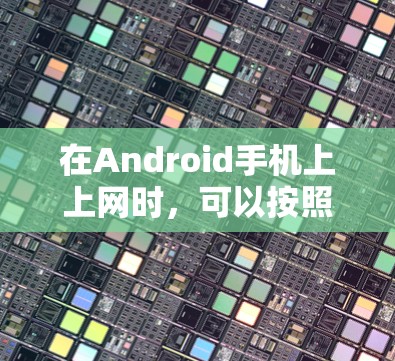在Android手机上上网时,可以按照以下步骤操作 在Android手机上上网时,可以按照以下步骤操作
