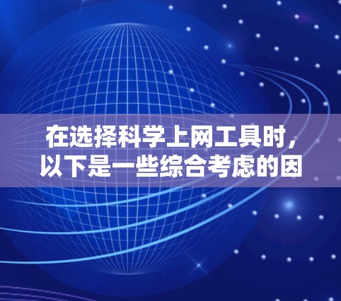 在选择科学上网工具时,以下是一些综合考虑的因素和推荐 在选择科学上网工具时,以下是一些综合考虑的因素和推荐