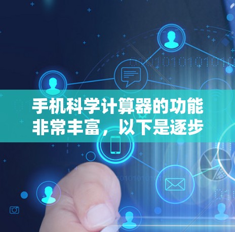 手机科学计算器的功能非常丰富,以下是逐步的使用步骤和操作说明 手机科学计算器的功能非常丰富,以下是逐步的使用步骤和操作说明