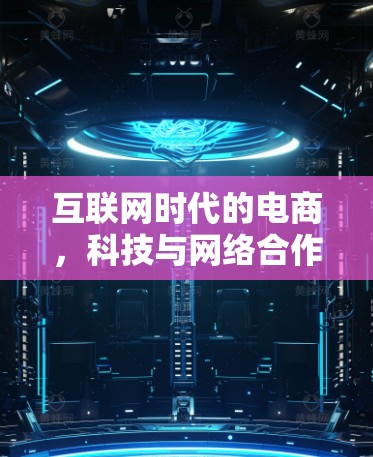 互联网时代的电商，科技与网络合作的未来