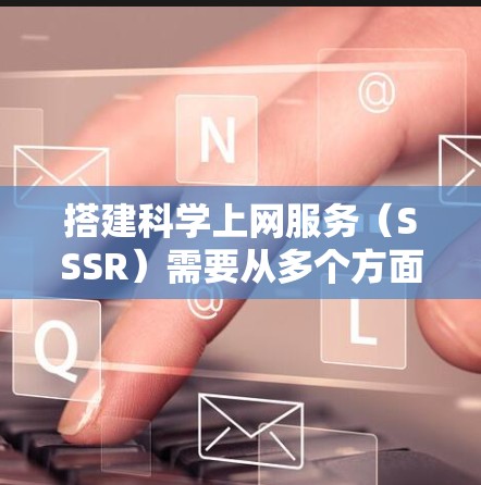 搭建科学上网服务(SSSR)需要从多个方面入手,确保网站能够提供科学资源访问、多维认证、高性能支持、数据分析和用户反馈。以下是对这一过程的分步指南 搭建科学上网服务(SSSR)需要从多个方面入手,确保网站能够提供科学资源访问、多维认证、高性能支持、数据分析和用户反馈。以下是对这一过程的分步指南