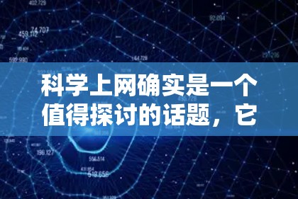 科学上网确实是一个值得探讨的话题，它涉及到安全、知识获取以及个人隐私等问题。以下是一些关于科学上网的有用信息和建议