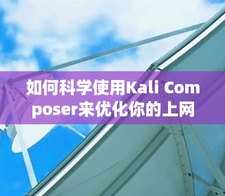 如何科学使用Kali Composer来优化你的上网体验