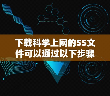 下载科学上网的SS文件可以通过以下步骤进行