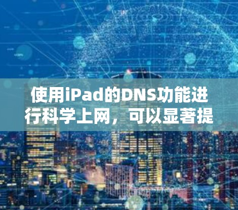 使用iPad的DNS功能进行科学上网,可以显著提升网络访问效率,但需要谨慎操作以确保安全和稳定。以下是详细步骤和注意事项 使用iPad的DNS功能进行科学上网,可以显著提升网络访问效率,但需要谨慎操作以确保安全和稳定。以下是详细步骤和注意事项