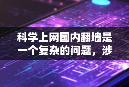 科学上网国内翻墙是一个复杂的问题，涉及技术、法律、政策等多个方面。以下是对该话题的综述和分析