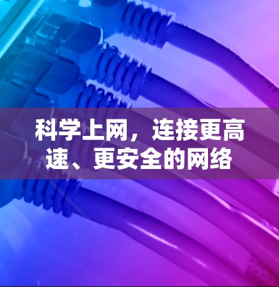 科学上网,连接更高速、更安全的网络 科学上网,连接更高速、更安全的网络