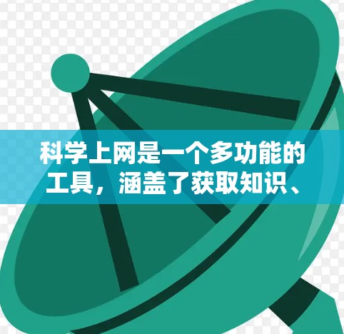 科学上网是一个多功能的工具，涵盖了获取知识、进行科学研究、交流讨论等多个方面。以下是科学上网的一些有趣用途