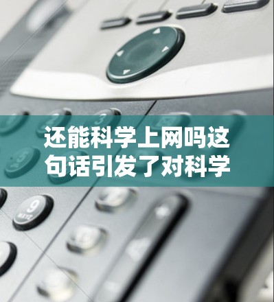 还能科学上网吗这句话引发了对科学上网方式的思考。以下是对此问题的详细分析