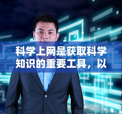 科学上网是获取科学知识的重要工具,以下是总结出的有效方法 科学上网是获取科学知识的重要工具,以下是总结出的有效方法