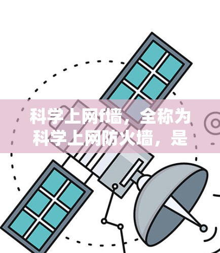 科学上网f墙,全称为科学上网防火墙,是一种专为科学领域设计的防火墙系统。其主要功能包括 科学上网f墙,全称为科学上网防火墙,是一种专为科学领域设计的防火墙系统。其主要功能包括
