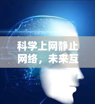 科学上网静止网络,未来互联网的革新与挑战 科学上网静止网络,未来互联网的革新与挑战