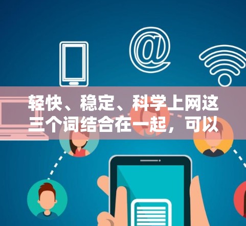 轻快、稳定、科学上网这三个词结合在一起，可以形容一种适合科学上网的学习氛围，既轻松又稳定。以下是几种可能的表达