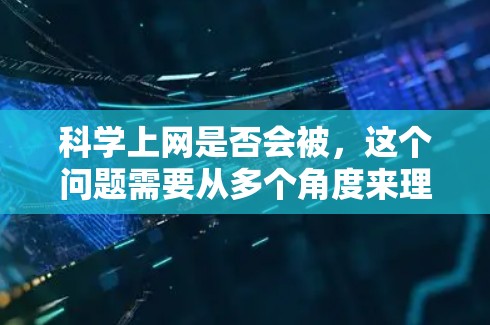科学上网是否会被,这个问题需要从多个角度来理解。首先,互联网已经存在数千年,其发展和应用已经改变了世界。因此,互联网本身不会因为被改变而发生被的转变 科学上网是否会被,这个问题需要从多个角度来理解。首先,互联网已经存在数千年,其发展和应用已经改变了世界。因此,互联网本身不会因为被改变而发生被的转变