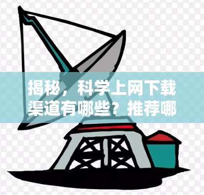揭秘,科学上网下载渠道有哪些?推荐哪些下载好用 揭秘,科学上网下载渠道有哪些?推荐哪些下载好用