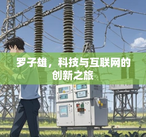 罗子雄，科技与互联网的创新之旅