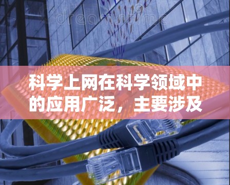 科学上网在科学领域中的应用广泛，主要涉及以下几个方面