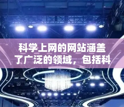科学上网的网站涵盖了广泛的领域，包括科学教育、研究、活动、政策、健康、法律、国际和在线资源等。以下是这些网站的分类和详细信息
