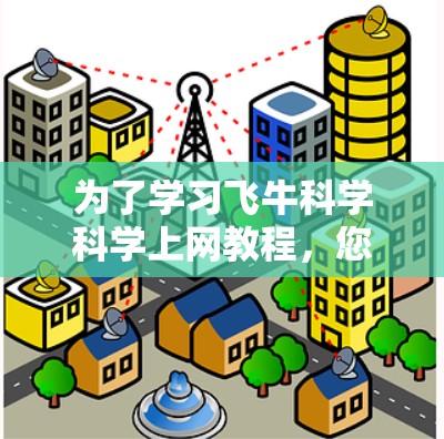 为了学习飞牛科学科学上网教程,您可以按照以下步骤进行 为了学习飞牛科学科学上网教程,您可以按照以下步骤进行