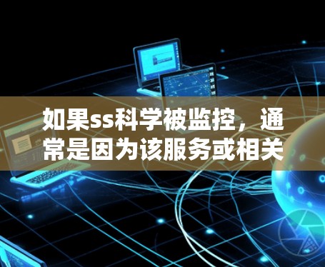如果ss科学被监控,通常是因为该服务或相关平台采取了安全措施来限制用户访问。以下是一些可能的原因和步骤 如果ss科学被监控,通常是因为该服务或相关平台采取了安全措施来限制用户访问。以下是一些可能的原因和步骤