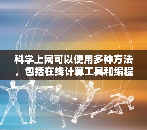 科学上网可以使用多种方法，包括在线计算工具和编程平台，具体步骤如下
