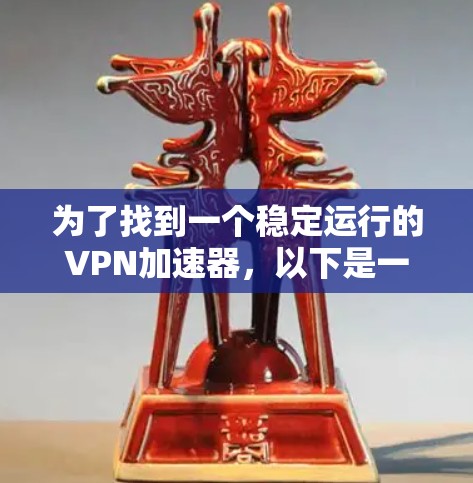 为了找到一个稳定运行的VPN加速器,以下是一些推荐的选择,它们在高速状态下表现出色,支持多种协议,并且用户友好的界面和配置选项 为了找到一个稳定运行的VPN加速器,以下是一些推荐的选择,它们在高速状态下表现出色,支持多种协议,并且用户友好的界面和配置选项