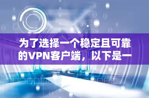 为了选择一个稳定且可靠的VPN客户端,以下是一步步的建议 为了选择一个稳定且可靠的VPN客户端,以下是一步步的建议