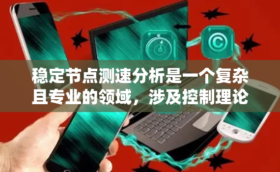 稳定节点测速分析是一个复杂且专业的领域,涉及控制理论、信号处理和系统稳定性分析。以下是对该主题的详细介绍 稳定节点测速分析是一个复杂且专业的领域,涉及控制理论、信号处理和系统稳定性分析。以下是对该主题的详细介绍