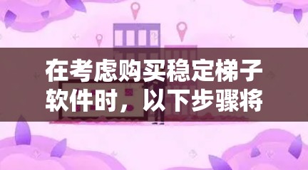 在考虑购买稳定梯子软件时,以下步骤将帮助你做出明智选择 在考虑购买稳定梯子软件时,以下步骤将帮助你做出明智选择