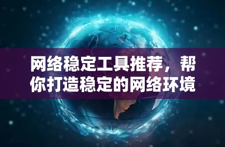 网络稳定工具推荐,帮你打造稳定的网络环境 网络稳定工具推荐,帮你打造稳定的网络环境