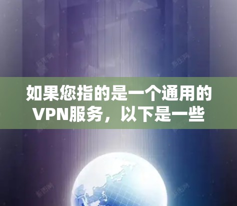 如果您指的是一个通用的VPN服务,以下是一些常见的VPN服务推荐,您可以根据自己的需求选择 如果您指的是一个通用的VPN服务,以下是一些常见的VPN服务推荐,您可以根据自己的需求选择