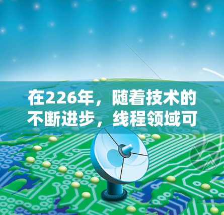 在226年，随着技术的不断进步，线程领域可能会出现一些特别受欢迎的解决方案。以下是一些可能的推荐，结合了当前的趋势和未来发展的可能性