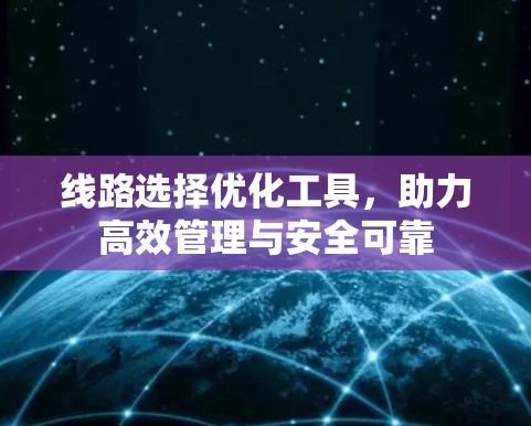 线路选择优化工具，助力高效管理与安全可靠