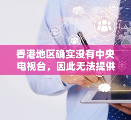香港地区确实没有中央电视台，因此无法提供加密VPN服务。如果你对香港的网络环境感兴趣，你可以参考以下几点