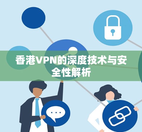 香港VPN的深度技术与安全性解析 香港VPN的深度技术与安全性解析