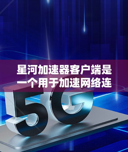 星河加速器客户端是一个用于加速网络连接和下载文件的工具，通常适用于需要更快或更稳定连接的用户。以下是关于星河加速器客户端的一些关键信息