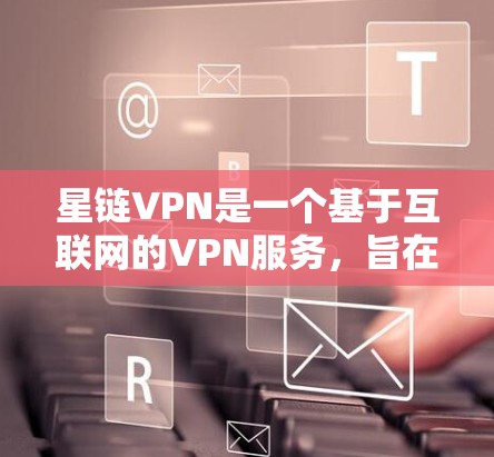 星链VPN是一个基于互联网的VPN服务,旨在提供安全、可靠的网络连接。以下是一步步的星链VPN使用教程 星链VPN是一个基于互联网的VPN服务,旨在提供安全、可靠的网络连接。以下是一步步的星链VPN使用教程