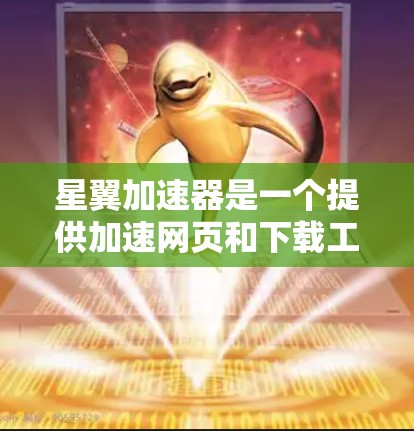 星翼加速器是一个提供加速网页和下载工具的网站,旨在帮助用户更快地加载网页和下载资源。以下是逐步的下载和使用指南 星翼加速器是一个提供加速网页和下载工具的网站,旨在帮助用户更快地加载网页和下载资源。以下是逐步的下载和使用指南