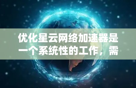 优化星云网络加速器是一个系统性的工作,需要结合多方面的因素进行调整。以下是一个有条理的优化步骤指南 优化星云网络加速器是一个系统性的工作,需要结合多方面的因素进行调整。以下是一个有条理的优化步骤指南