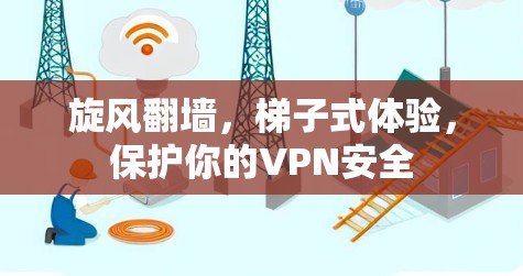 旋风翻墙,梯子式体验,保护你的VPN安全 旋风翻墙,梯子式体验,保护你的VPN安全