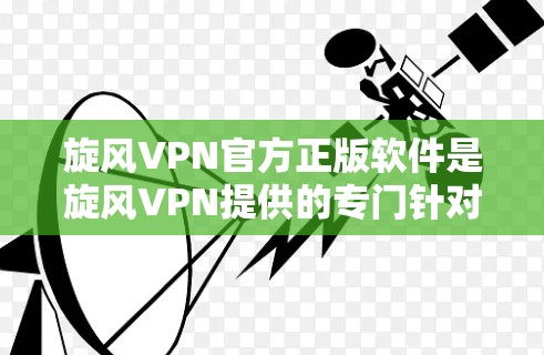 旋风VPN官方正版软件是旋风VPN提供的专门针对特定需求设计的软件，旨在提供安全、高效、便捷的VPN服务。以下是对该软件的详细分析