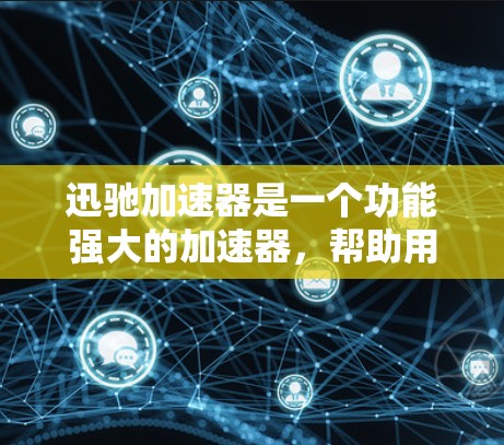 迅驰加速器是一个功能强大的加速器,帮助用户优化电脑性能和运行。以下是关于迅驰加速器的详细分析 迅驰加速器是一个功能强大的加速器,帮助用户优化电脑性能和运行。以下是关于迅驰加速器的详细分析