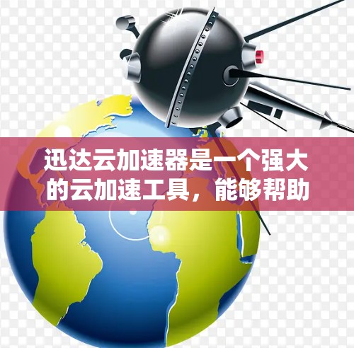 迅达云加速器是一个强大的云加速工具,能够帮助用户更快地处理文件和数据。下面是下载迅达云加速器的步骤 迅达云加速器是一个强大的云加速工具,能够帮助用户更快地处理文件和数据。下面是下载迅达云加速器的步骤