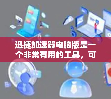 迅捷加速器电脑版是一个非常有用的工具,可以帮助你提升网络速度和减少网络延迟。以下是一些关于迅捷加速器电脑版的安装步骤和注意事项 迅捷加速器电脑版是一个非常有用的工具,可以帮助你提升网络速度和减少网络延迟。以下是一些关于迅捷加速器电脑版的安装步骤和注意事项