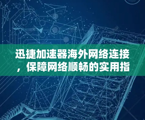 迅捷加速器海外网络连接，保障网络顺畅的实用指南