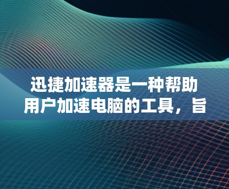 迅捷加速器是一种帮助用户加速电脑的工具,旨在提高系统运行速度。以下是使用迅捷加速器的详细步骤 迅捷加速器是一种帮助用户加速电脑的工具,旨在提高系统运行速度。以下是使用迅捷加速器的详细步骤